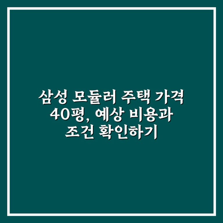 삼성 모듈러 주택 가격 40평, 예상 비용과 조건 확인하기